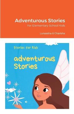 Adventurous Stories: For Elementary School Kids - Lunaasha Kandregula,Charisha Kandregula - cover