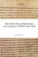 The Only Way of Salvation, According to YHVH Our God - Donald Werner - cover