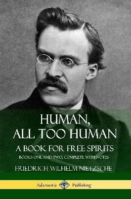 Human, All Too Human, A Book for Free Spirits: Books One and Two, Complete with Notes - Friedrich Wilhelm Nietzsche,Alexander Harvey,Paul Victor Cohn - cover