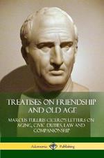 Treatises on Friendship and Old Age: Cicero's Letters on Aging, Civic Duties, Law and Companionship