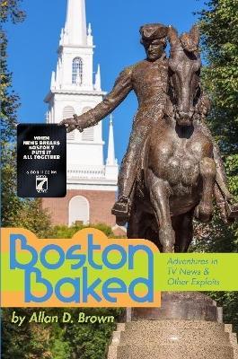 Boston Baked: Adventures in TV News & Other Exploits - Allan Brown - cover