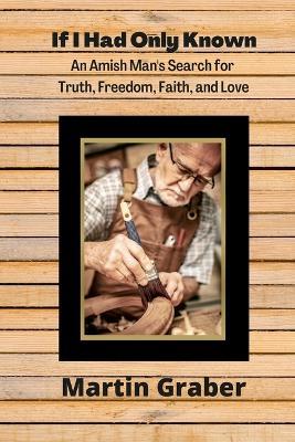 If I Had Only Known: An Amish Man's Search for Truth, Freedom, Fatih, and Love - Martin Graber - cover