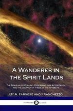 A Wanderer in the Spirit Lands: The Spiritualist Classic - Describing Life After Death, and the Journey of a Soul in the Afterlife
