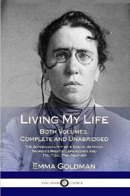 Living My Life: Both Volumes, Complete and Unabridged; The Autobiography of a Social Activist, Women's Rights Campaigner and Political Philosopher - Emma Goldman - cover