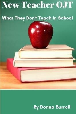 New Teacher OJT: What They Don't Teach In School - Donna Burrell - cover