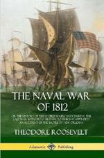 The Naval War of 1812: or the History of the United States Navy during the Last War with Great Britain, to Which Is Appended an Account of the Battle of New Orleans
