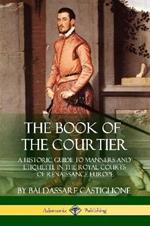 The Book of the Courtier: A Historic Guide to Manners and Etiquette in the Royal Courts of Renaissance Europe