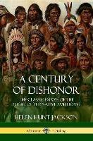 A Century of Dishonor: The Classic Expose of the Plight of the Native Americans (Historic Journals)