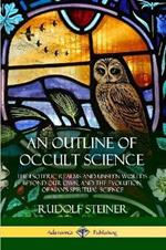 An Outline of Occult Science: The Esoteric Realms and Unseen Worlds Beyond Our Own, and the Evolution of Man's Spiritual Science