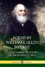 Poems by William Cullen Bryant: Classic American Poetry of the Romantic Era