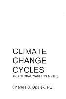 Climate Change Cycles: And Global Warming Myths - Charles Opalek - cover