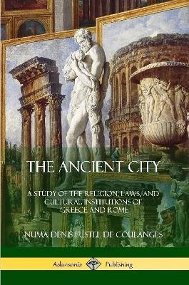 The Ancient City: A Study of the Religion, Laws, and Cultural Institutions of Greece and Rome - Willard Small,Numa Denis Fustel De Coulanges - cover