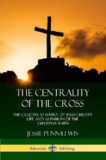 The Centrality of the Cross: The Crucifix as Symbol of Jesus Christ's Life, and as Emblem of the Christian Faith