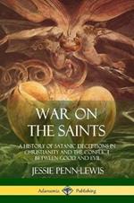 War on the Saints: A History of Satanic Deceptions in Christianity and the Conflict Between Good and Evil