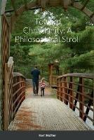 Toward Christianity: A Philosophical Stroll - Kent Richter - cover