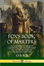 Fox's Book of Martyrs: Or, A History of the Lives, Sufferings, and Triumphant: Deaths of the Primitive Protestant Martyrs