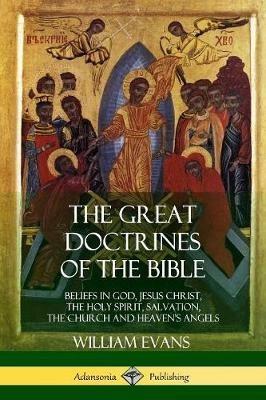 The Great Doctrines of the Bible: Beliefs in God, Jesus Christ, the Holy Spirit, Salvation, The Church and Heaven's Angels - William Evans - cover