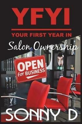 YFYI Your First Year In Salon Ownership: How to not just survive but thrive in owning the business of beauty. - Sonny D - cover