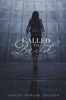 Called to Build: Learning what it means to follow your calling through the study of Nehemiah - Ashley Morgan Jackson - cover