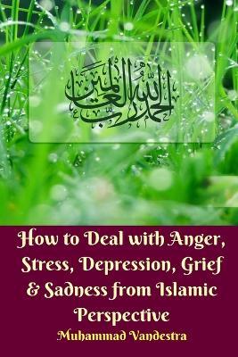 How to Deal With Anger, Stress, Depression, Grief and Sadness from Islamic Perspective - Muhammad Vandestra - cover