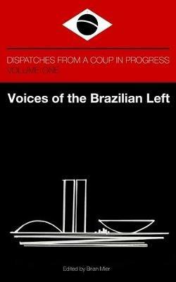 Voices of the Brazilian Left: Dispatches from a Coup in Progress - Volume One - Brian Mier - cover