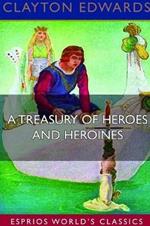 A Treasury of Heroes and Heroines (Esprios Classics): A RECORD OF HIGH ENDEAVOUR AND STRANGE ADVENTURE FROM 500 B.C. to 1920 A.D