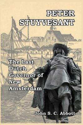 Peter Stuyvesant: The Last Dutch Governor of New Amsterdam - John S C Abbott - cover