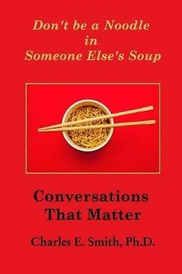 Don't Be a Noodle in Someone Else's Soup: Conversations That Matter - cover