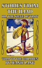 Stories from the Iliad: Or the Siege of Troy Told to the Children