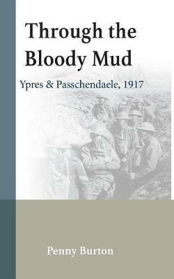 Through the Bloody Mud: Passchendaele 1917 - Penelope Burton - cover