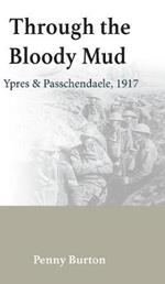 Through the Bloody Mud - Passchendaele 1917: History of the Third Battle of Ypres