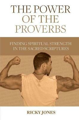 The Power of the Proverbs: Finding Spiritual Strength in the Sacred Scriptures - Ricky Jones - cover