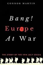 Bang! Europe At War.: The story of the 1914 July Crisis