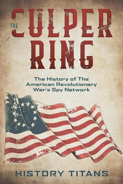 The Culper Ring:The History of The American Revolutionary War's Spy Network