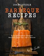 Irresistible Barbeque Recipes: Easy to Prepare Smoker Recipes that You can't Resist