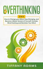 Overthinking: How to Change your Mind, Stop Worrying, and Become a Better Version of Yourself: Includes Mind Hacking and Declutter Your Mind