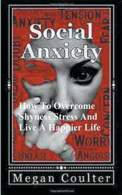 Social Anxiety: How To Overcome Shyness, Stress And Live A Happier Life - Megan Coulter - cover