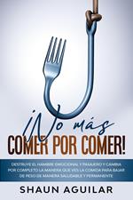 ¡No más Comer por Comer!: Destruye el hambre emocional y pasajero y cambia por completo la manera que ves la comida para bajar de peso de manera saludable y permanente