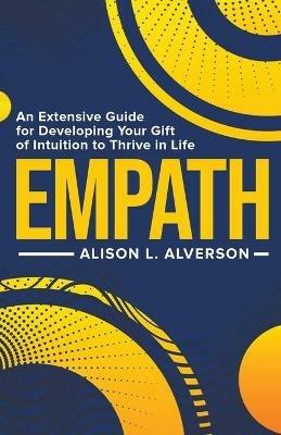 Empath: An Extensive Guide for Developing Your Gift of Intuition to Thrive in Life - Alison L Alverson - cover