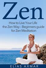 Zen: How To Live Your Life the Zen Way - Beginners Guide for Zen Meditation