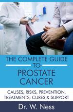The Complete Guide to Prostate Cancer: Causes, Risks, Prevention, Treatments, Cures & Support
