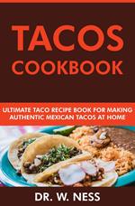 Tacos Cookbook: Ultimate Taco Recipe Book for Making Authentic Mexican Tacos at Home