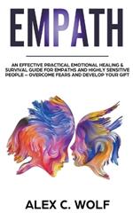 Empath: An Effective Practical Emotional Healing & Survival Guide for Empaths and Highly Sensitive People - Overcome Your Fears and Develop Your Gift