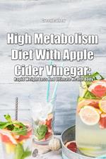 High Metabolism Diet With Apple Cider Vinegar: Rapid Weight Loss And Ultimate Health Body