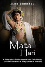 Mata Hari: A Biography of the Alleged Exotic German Spy (Influential Historical Biographies of Women)