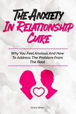 The Anxiety In Relationship Cure: Why You Feel Anxious And How To Address The Problem From The Root