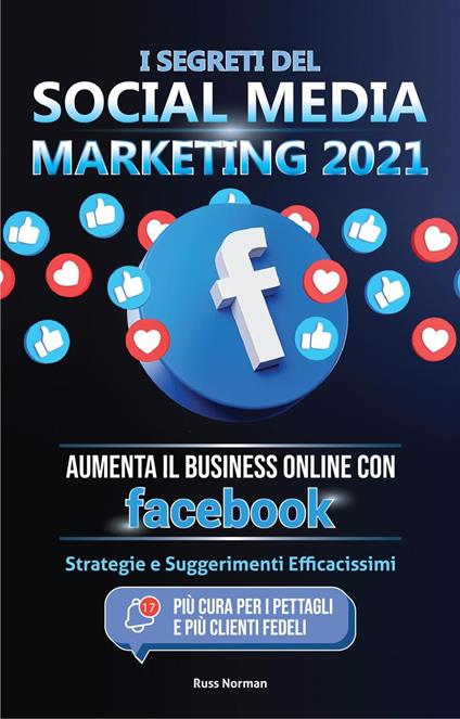 I Segreti del Social Media Marketing 2021: Aumenta il Business Online con Facebook; Strategie e Suggerimenti Efficacissimi (Più Cura per i Pettagli e Più Clienti Fedeli) - Russ Norman,Master Today - ebook