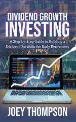 Dividend Growth Investing: A Step-by-Step Guide to Building a Dividend Portfolio for Early Retirement