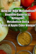 Keto for High Metabolism: Beginner Guide to 52, Ketogenic, Metabolism Diet & Uses of Apple Cider Vinegar