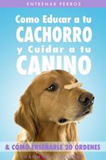 Entrenar Perros: Como Educar a tu Cachorro y Cuidar a tu Canino (& Cómo Enseñarle 20 Órdenes)